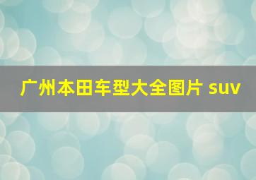 广州本田车型大全图片 suv